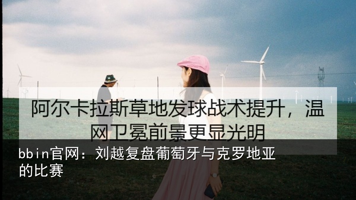 bbin官网：刘越复盘葡萄牙与克罗地亚的比赛