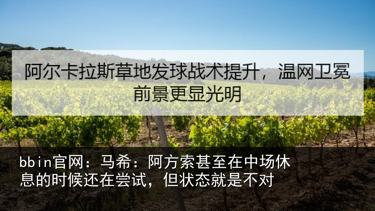 bbin官网：马希：阿方索甚至在中场休息的时候还在尝试，但状态就是不对