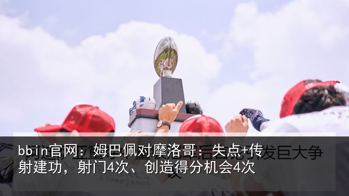 bbin官网：姆巴佩对摩洛哥：失点+传射建功相关情况会4次