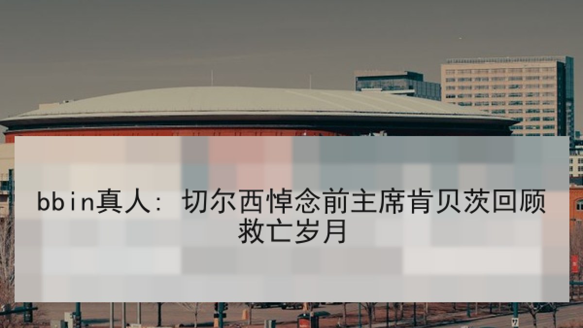 bbin真人: 切尔西悼念前主席肯贝茨回顾救亡岁月