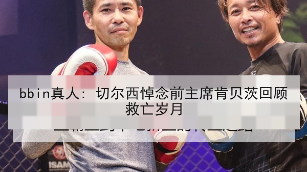 bbin真人: 切尔西悼念前主席肯贝茨回顾救亡岁月
