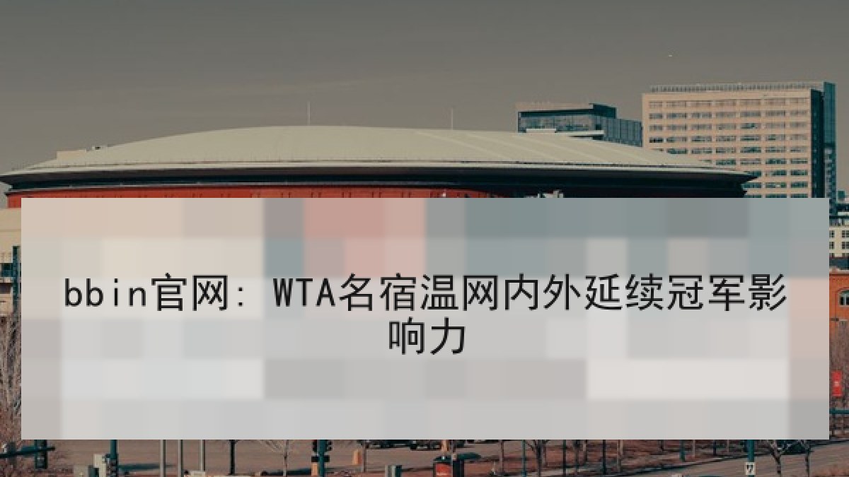 bbin官网: WTA名宿温网内外延续冠军影响力