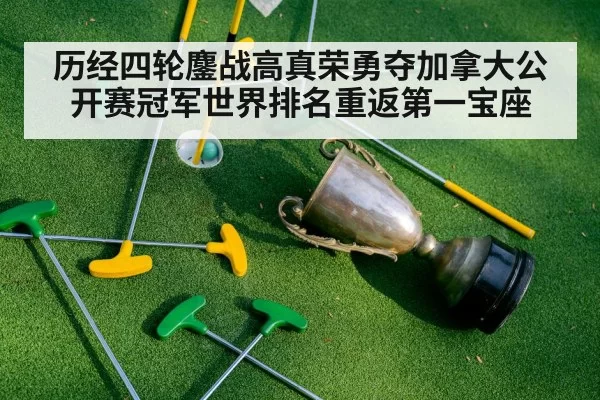 历经四轮鏖战高真荣勇夺加拿大公开赛冠军世界排名重返第一宝座
