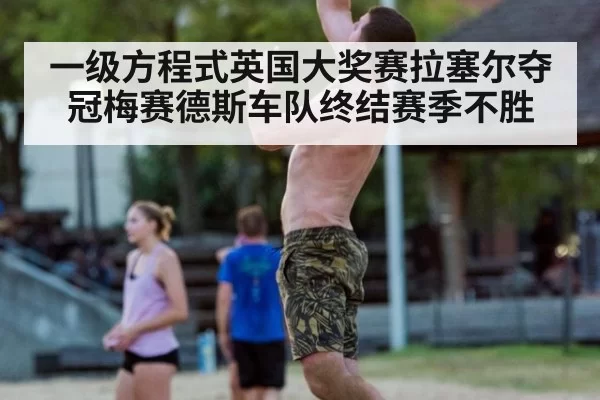 一级方程式英国大奖赛拉塞尔夺冠梅赛德斯车队终结赛季不胜