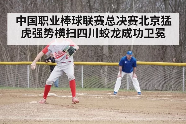 中国职业棒球联赛总决赛北京猛虎强势横扫四川蛟龙成功卫冕