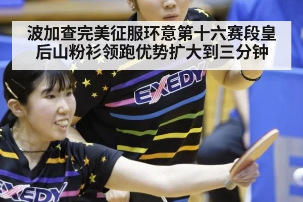 波加查完美征服环意第十六赛段皇后山粉衫领跑优势扩大到三分钟