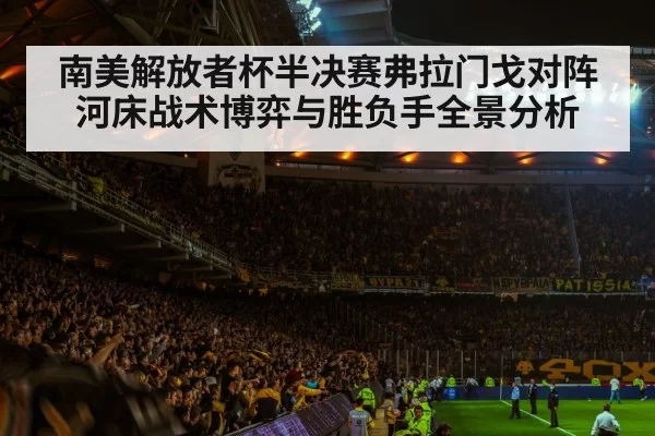 南美解放者杯半决赛弗拉门戈对阵河床战术博弈与胜负手全景分析