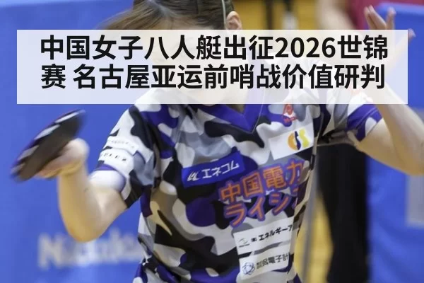 中国女子八人艇出征2026世锦赛 名古屋亚运前哨战价值研判